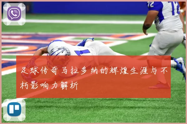 足球传奇马拉多纳的辉煌生涯与不朽影响力解析