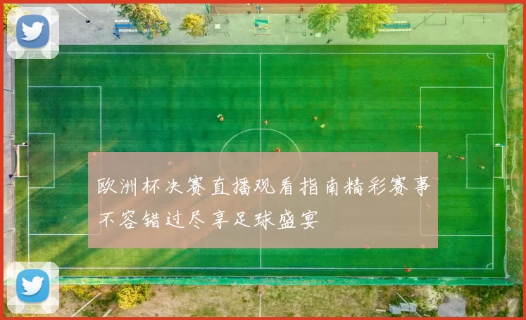 欧洲杯决赛直播观看指南精彩赛事不容错过尽享足球盛宴