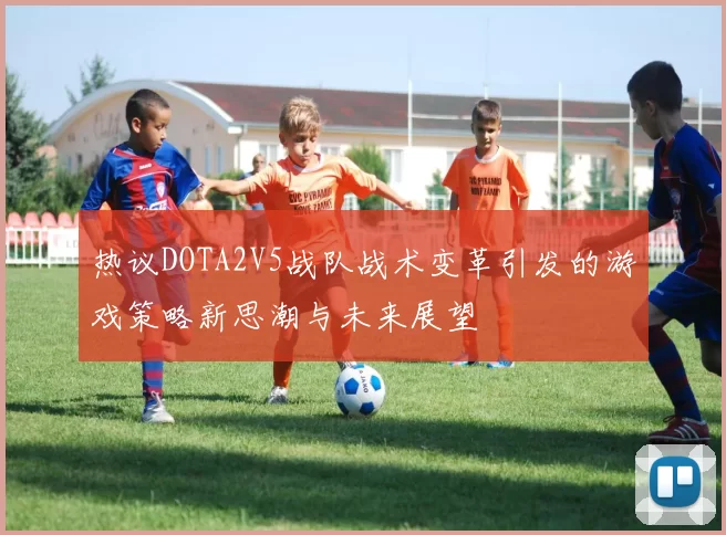 热议DOTA2V5战队战术变革引发的游戏策略新思潮与未来展望