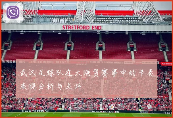 武汉足球队在大满贯赛事中的节奏表现分析与点评