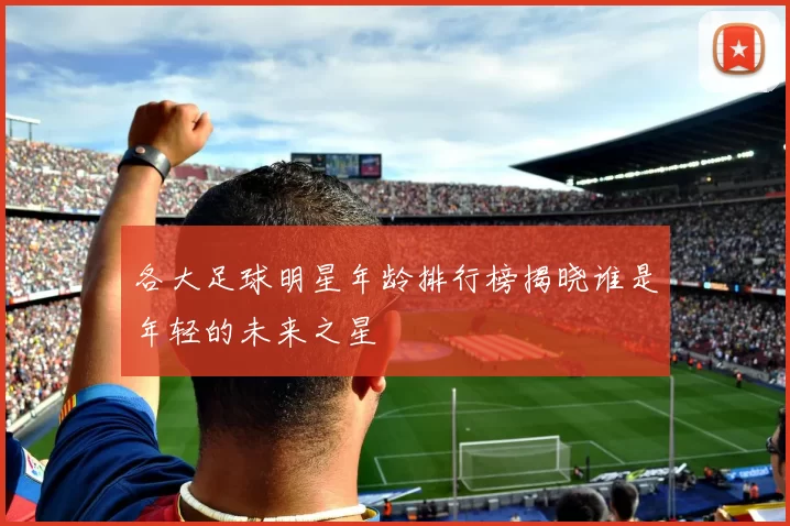 各大足球明星年龄排行榜揭晓谁是年轻的未来之星