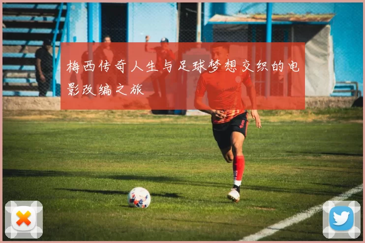 梅西传奇人生与足球梦想交织的电影改编之旅