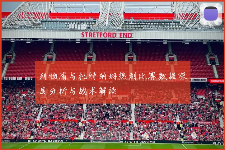 利物浦与托特纳姆热刺比赛数据深度分析与战术解读