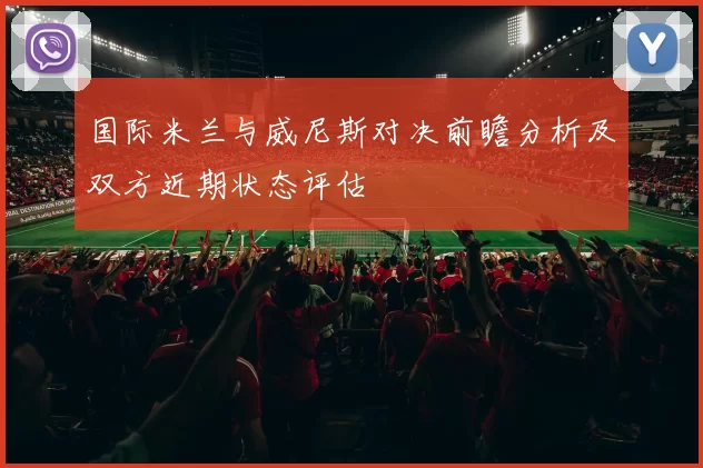 国际米兰与威尼斯对决前瞻分析及双方近期状态评估