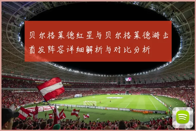 贝尔格莱德红星与贝尔格莱德游击首发阵容详细解析与对比分析