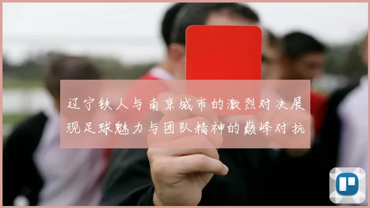 辽宁铁人与南京城市的激烈对决展现足球魅力与团队精神的巅峰对抗