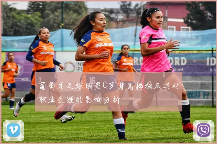 葡萄牙足球明星C罗身高揭秘及其对职业生涯的影响分析