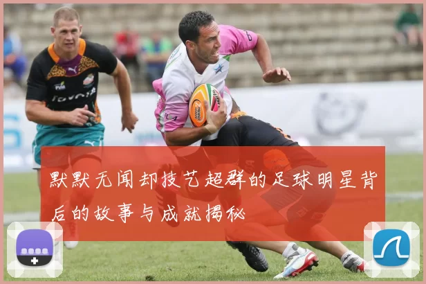 默默无闻却技艺超群的足球明星背后的故事与成就揭秘