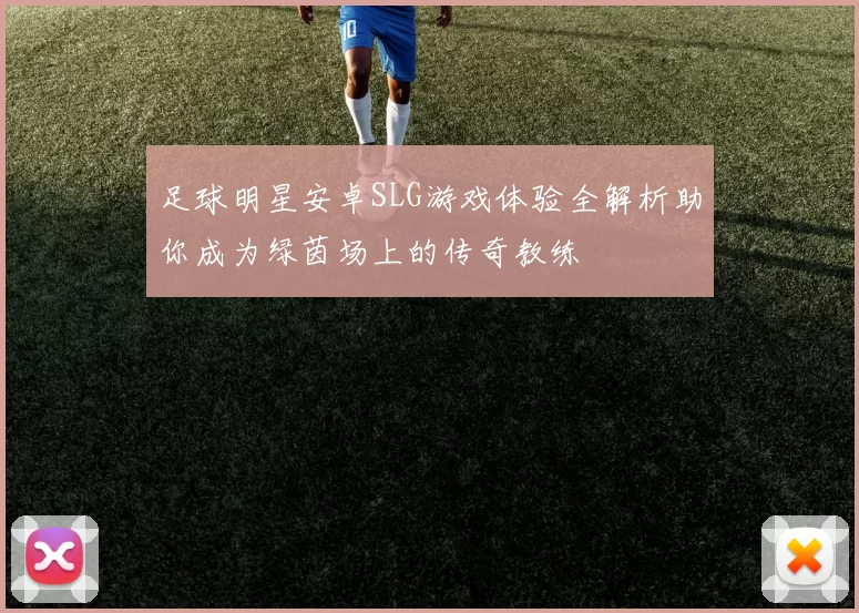 足球明星安卓SLG游戏体验全解析助你成为绿茵场上的传奇教练